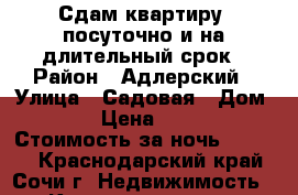 Сдам квартиру  посуточно и на длительный срок › Район ­ Адлерский › Улица ­ Садовая › Дом ­ 18 › Цена ­ 2 500 › Стоимость за ночь ­ 3 000 - Краснодарский край, Сочи г. Недвижимость » Квартиры аренда посуточно   . Краснодарский край,Сочи г.